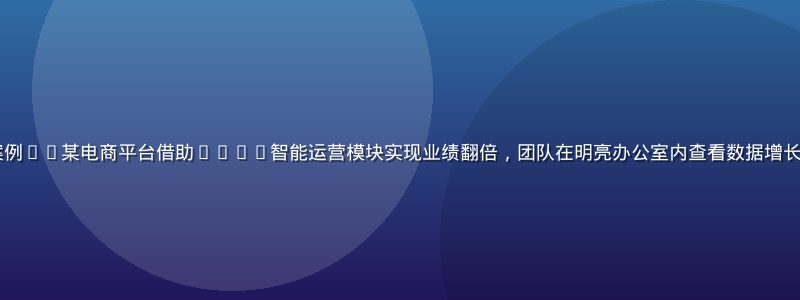 clsq用户成功案例——某电商平台借助clsq智能运营模块实现业绩翻倍，团队在明亮办公室内查看数据增长曲线，氛围积极向上